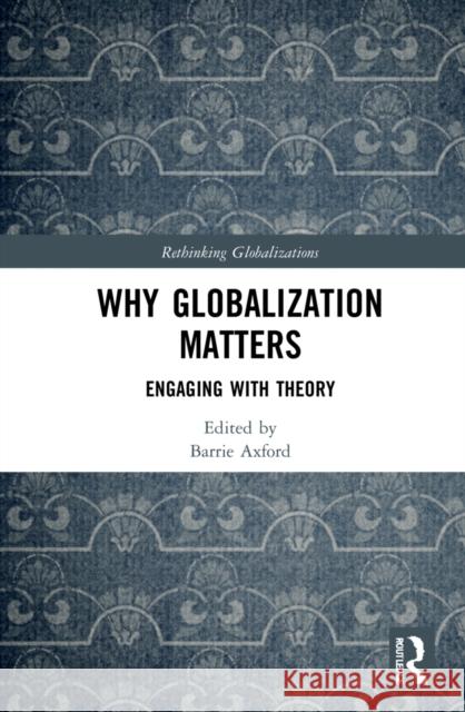 Why Globalization Matters: Engaging with Theory Barrie Axford 9781032056302