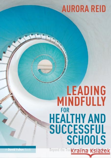 Leading Mindfully for Healthy and Successful Schools: Beyond the Traditional Progressive Divide Aurora Reid 9781032056364 Routledge