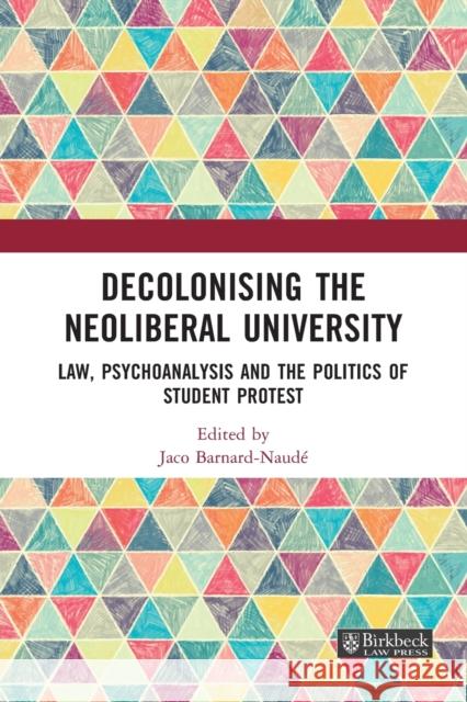 Decolonising the Neoliberal University: Law, Psychoanalysis and the Politics of Student Protest Jaco Barnard-Naude 9781032056548 Birkbeck Law Press