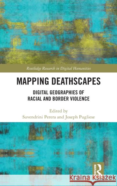Mapping Deathscapes: Digital Geographies of Racial and Border Violence Suvendrini Perera Joseph Pugliese 9781032056579