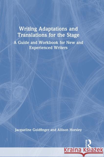 Writing Adaptations and Translations for the Stage: A Guide and Workbook for New and Experienced Writers Jacqueline Goldfinger Allison Horsley 9781032056623 Routledge