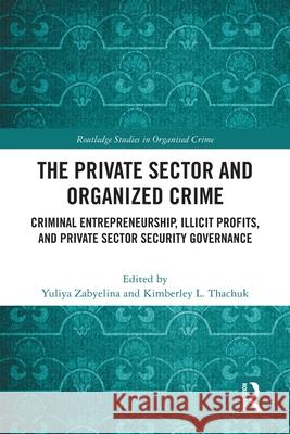 The Private Sector and Organized Crime: Criminal Entrepreneurship, Illicit Profits, and Private Sector Security Governance Yuliya Zabyelina Kimberley L. Thachuk 9781032056654 Routledge