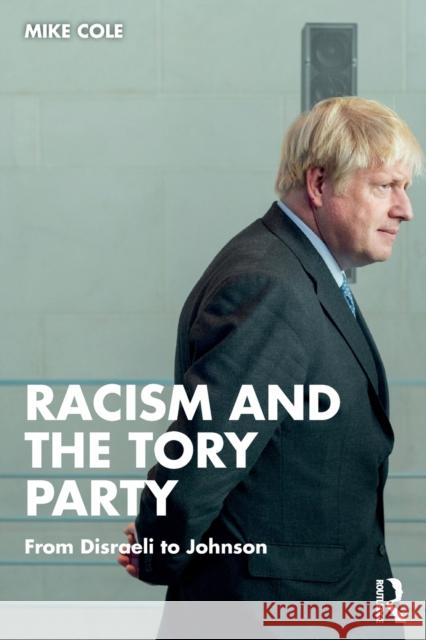 Racism and the Tory Party: From Disraeli to Johnson Cole, Mike 9781032056753