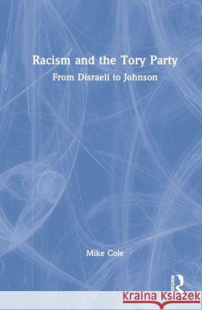 Racism and the Tory Party: From Disraeli to Johnson Cole, Mike 9781032056777