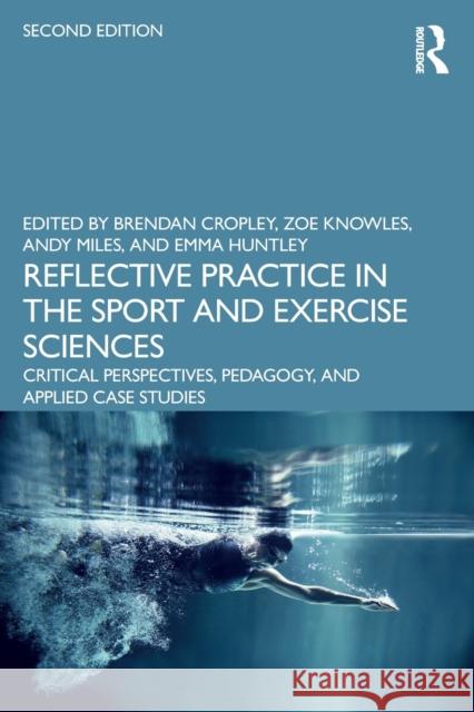 Reflective Practice in the Sport and Exercise Sciences: Critical Perspectives, Pedagogy, and Applied Case Studies Cropley, Brendan 9781032056944