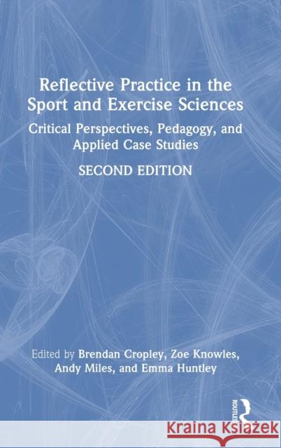 Reflective Practice in the Sport and Exercise Sciences: Critical Perspectives, Pedagogy, and Applied Case Studies Cropley, Brendan 9781032056951