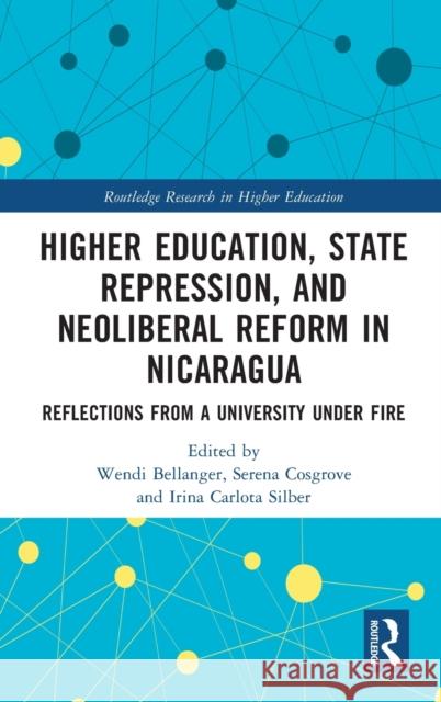 Higher Education, State Repression, and Neoliberal Reform in Nicaragua: Reflections from a University under Fire Bellanger, Wendi 9781032057316