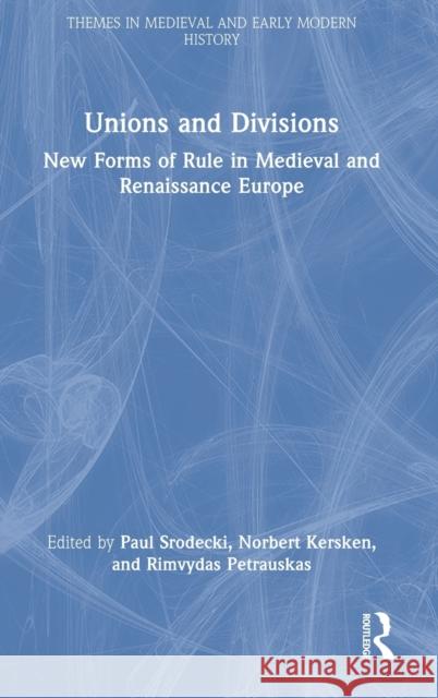 Unions and Divisions: New Forms of Rule in Medieval and Renaissance Europe Paul Srodecki Norbert Kersken Rimvydas Petrauskas 9781032057507 Routledge