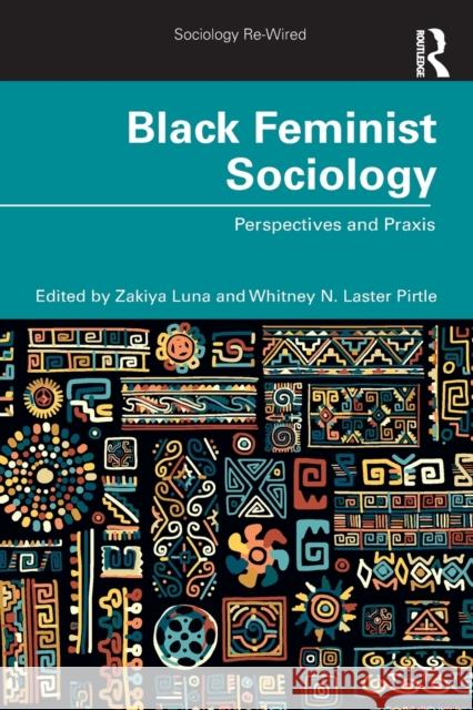 Black Feminist Sociology: Perspectives and Praxis Zakiya Luna Whitney Pirtle 9781032057538 Routledge