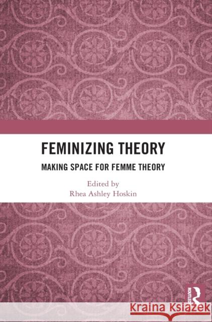 Feminizing Theory: Making Space for Femme Theory Rhea Ashley Hoskin 9781032057569 Routledge