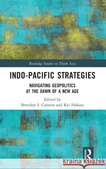 Indo-Pacific Strategies: Navigating Geopolitics at the Dawn of a New Age Brendon J. Cannon Kei Hakata 9781032057668 Routledge