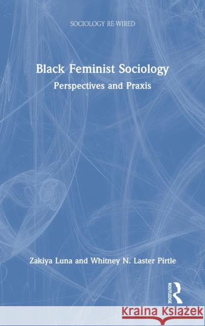 Black Feminist Sociology: Perspectives and Praxis Zakiya Luna Whitney Pirtle 9781032057798 Routledge