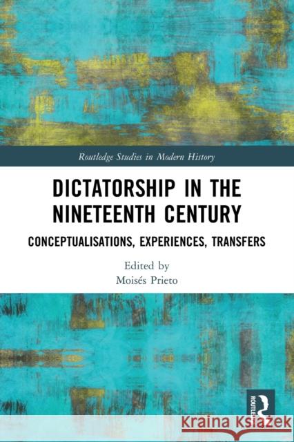 Dictatorship in the Nineteenth Century: Conceptualisations, Experiences, Transfers Mois?s Prieto 9781032057972 Routledge