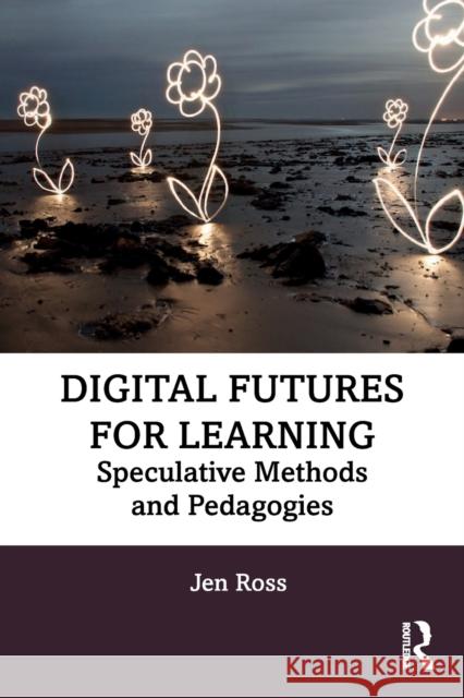 Digital Futures for Learning: Speculative Methods and Pedagogies Ross, Jen 9781032058122 Taylor & Francis Ltd