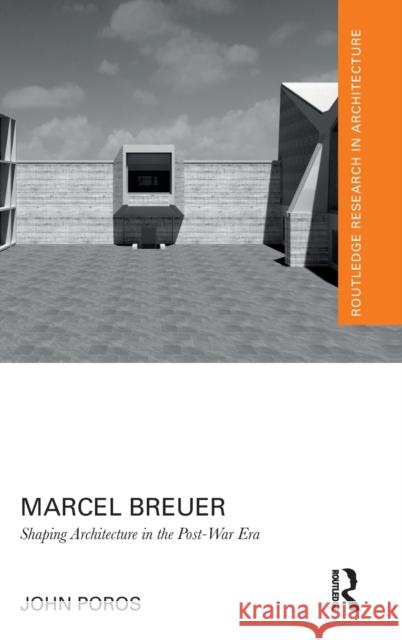 Marcel Breuer: Shaping Architecture in the Post-War Era John Poros 9781032058153 Routledge