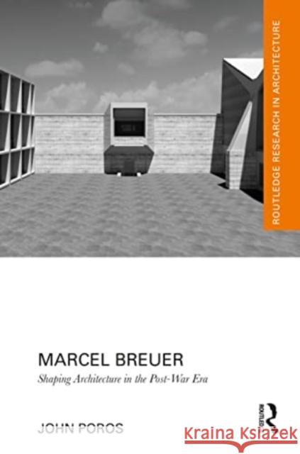 Marcel Breuer: Shaping Architecture in the Post-War Era John Poros 9781032058160 Routledge