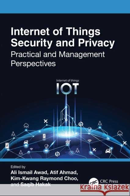Internet of Things Security and Privacy: Practical and Management Perspectives Ali Ismail Awad Atif Ahmad Kim-Kwang Raymond Choo 9781032058306