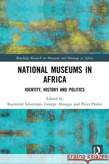 National Museums in Africa: Identity, History and Politics Raymond Silverman George Abungu Peter Probst 9781032058535 Routledge