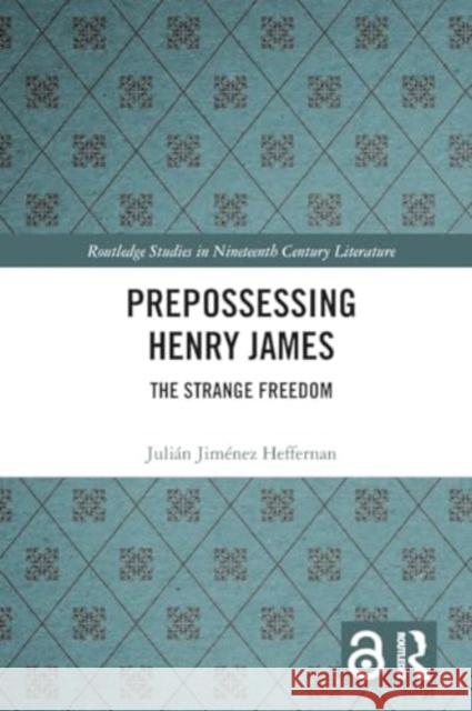 Prepossessing Henry James: The Strange Freedom Juli?n Jim?nez Heffernan 9781032058665 Taylor & Francis Ltd