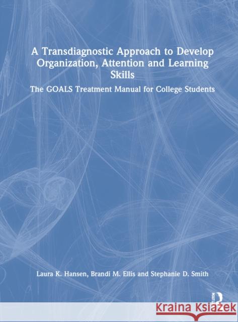 A Transdiagnostic Approach to Develop Organization, Attention and Learning Skills: The Goals Treatment Manual for College Students Laura K. Hansen Brandi M. Ellis Stephanie D. Smith 9781032058771 Routledge