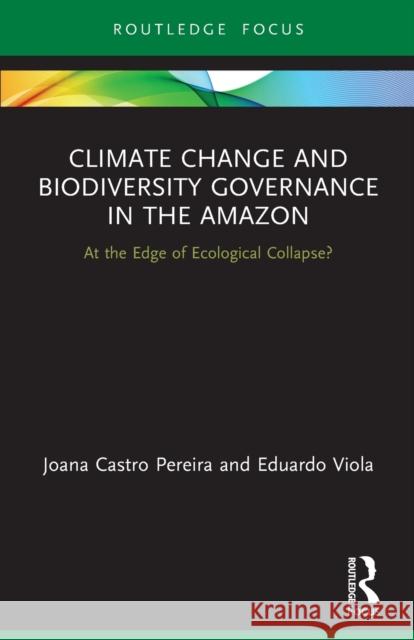 Climate Change and Biodiversity Governance in the Amazon: At the Edge of Ecological Collapse? Eduardo Viola Joana Castr 9781032058801