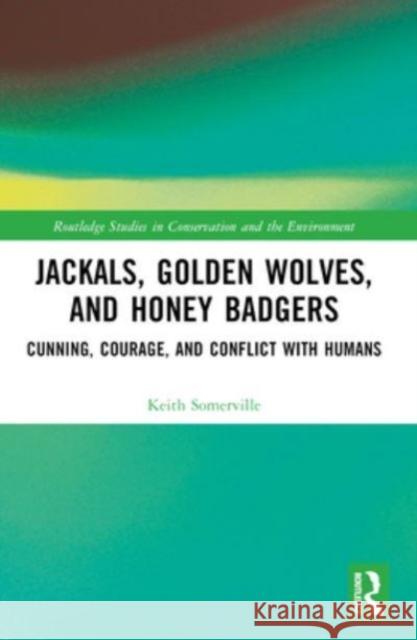 Jackals, Golden Wolves, and Honey Badgers: Cunning, Courage, and Conflict with Humans Keith Somerville 9781032059075 Routledge