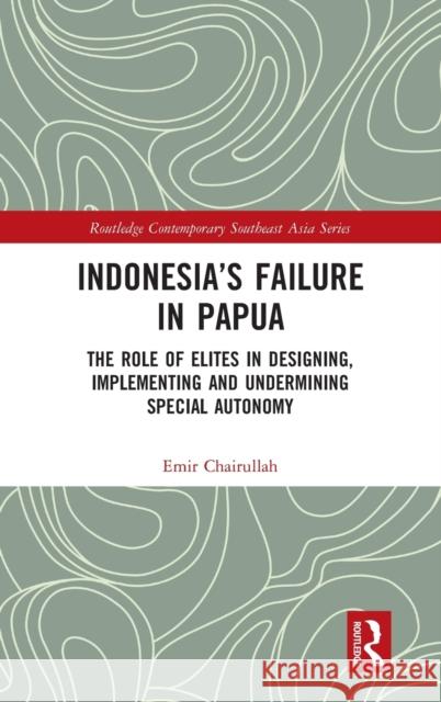 Indonesia's Failure in Papua: The Role of Elites in Designing, Implementing and Undermining Special Autonomy Emir Chairullah 9781032059310 Routledge