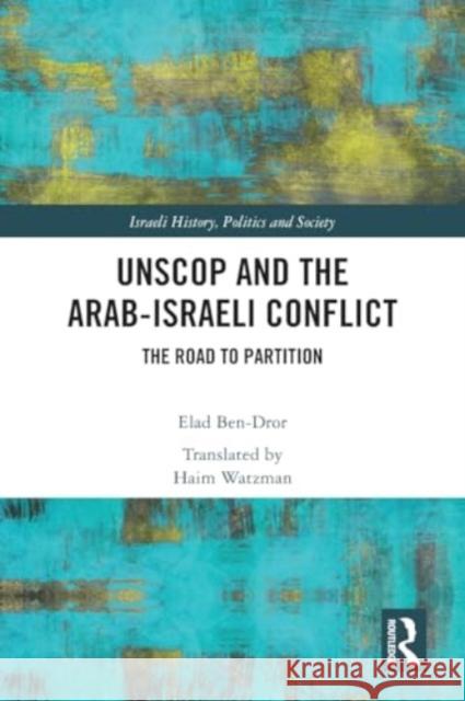 Unscop and the Arab-Israeli Conflict: The Road to Partition Elad Ben-Dror Haim Watzman 9781032059648