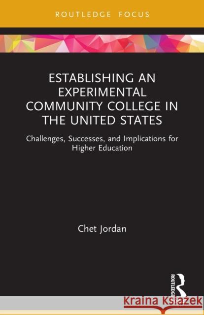 Establishing an Experimental Community College in the United States: Challenges, Successes, and Implications for Higher Education Chet Jordan 9781032059716 Routledge