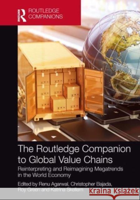 The Routledge Companion to Global Value Chains: Reinterpreting and Reimagining Megatrends in the World Economy Renu Agarwal Christopher Bajada Roy Green 9781032059891 Routledge