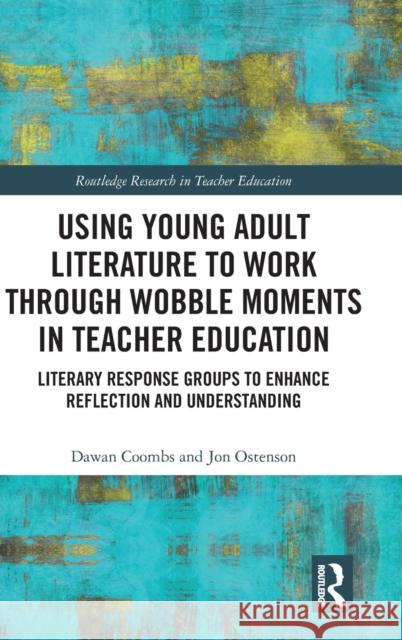 Using Young Adult Literature to Work Through Wobble Moments in Teacher Education: Literary Response Groups to Enhance Reflection and Understanding Dawan Coombs Jon Ostenson 9781032059938 Routledge