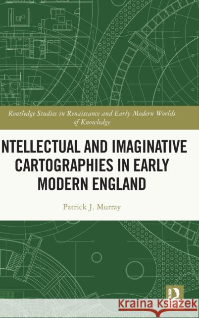 Intellectual and Imaginative Cartographies in Early Modern England Patrick Murray 9781032060255 Routledge