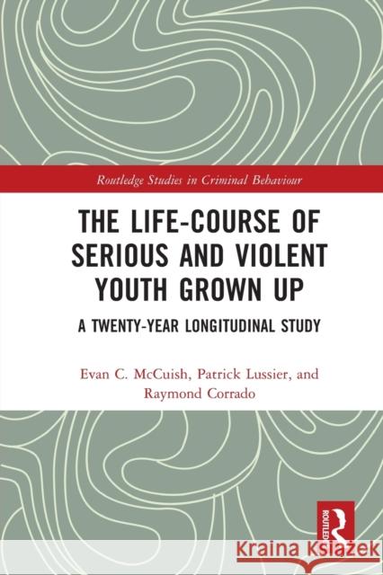 The Life-Course of Serious and Violent Youth Grown Up: A Twenty-Year Longitudinal Study Patrick Lussier Raymond Corrado Evan McCuish 9781032060811