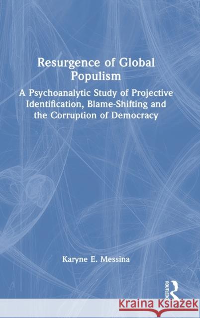 Resurgence of Global Populism: A Psychoanalytic Study of Projective Identification, Blame-Shifting and the Corruption of Democracy Karyne E. Messina 9781032060897 Routledge