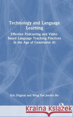 Technology and Language Learning: Effective Podcasting and Video-Based Language Teaching Practices in the Age of Generative AI Wing Yee Jenifer Ho 9781032061061 Routledge