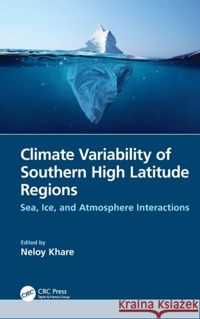 Climate Variability of Southern High Latitude Regions: Sea, Ice, and Atmosphere Interactions Khare, Neloy 9781032061597 Taylor & Francis Ltd