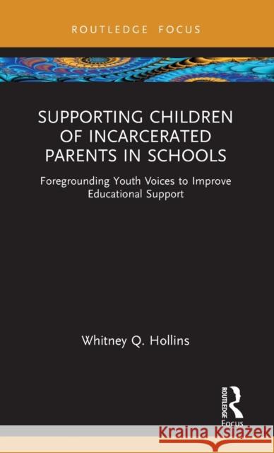 Supporting Children of Incarcerated Parents in Schools: Foregrounding Youth Voices to Improve Educational Support Whitney Q. Hollins 9781032061603 Routledge