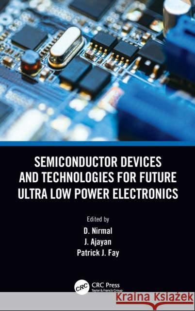 Semiconductor Devices and Technologies for Future Ultra Low Power Electronics D. Nirmal J. Ajayan Patrick Fay 9781032061610 CRC Press