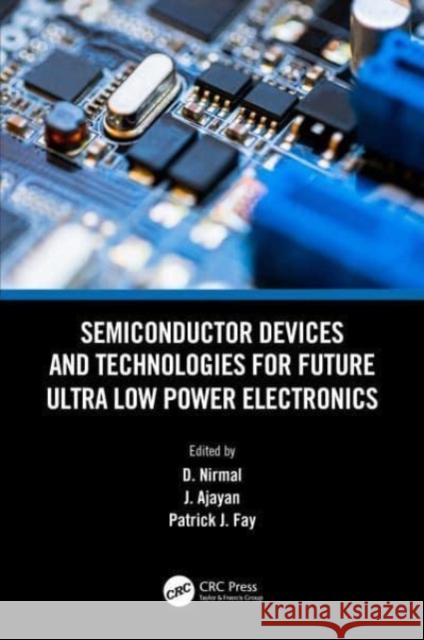 Semiconductor Devices and Technologies for Future Ultra Low Power Electronics D. Nirmal J. Ajayan Patrick J. Fay 9781032061627 CRC Press