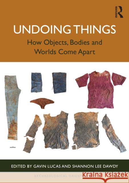 Undoing Things: How Objects, Bodies and Worlds Come Apart Gavin Lucas Shannon Le 9781032061825