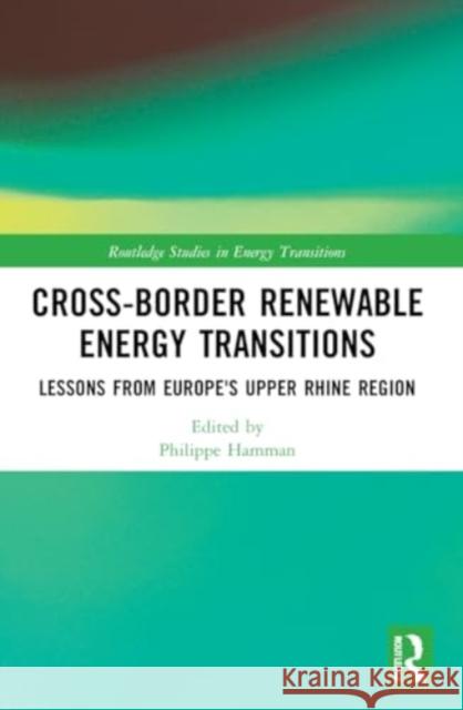 Cross-Border Renewable Energy Transitions: Lessons from Europe's Upper Rhine Region Philippe Hamman 9781032062112 Routledge