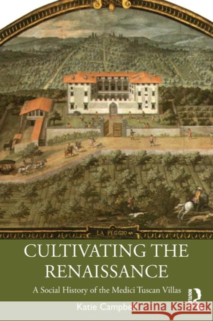 Cultivating the Renaissance: A Social History of the Medici Tuscan Villas Katie Campbell 9781032062129 Routledge