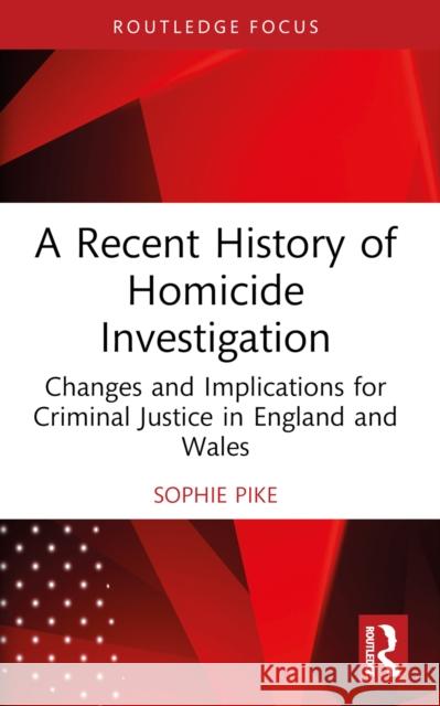 A Recent History of Homicide Investigation: Changes and Implications for Criminal Justice in England and Wales Sophie Pike 9781032062365 Routledge