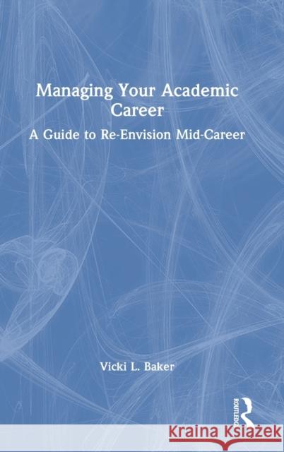 Managing Your Academic Career: A Guide to Re-Envision Mid-Career Vicki L. Baker 9781032062402