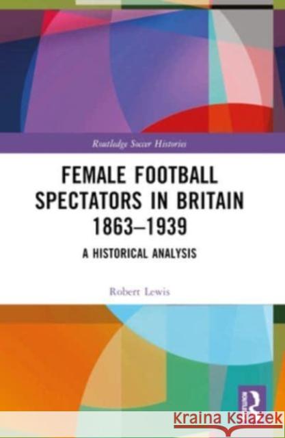 Female Football Spectators in Britain 1863-1939: A Historical Analysis Robert Lewis 9781032062532