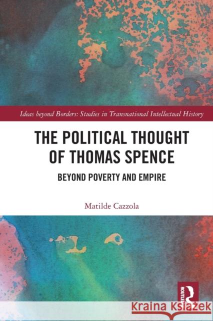 The Political Thought of Thomas Spence: Beyond Poverty and Empire Matilde Cazzola 9781032062983 Routledge