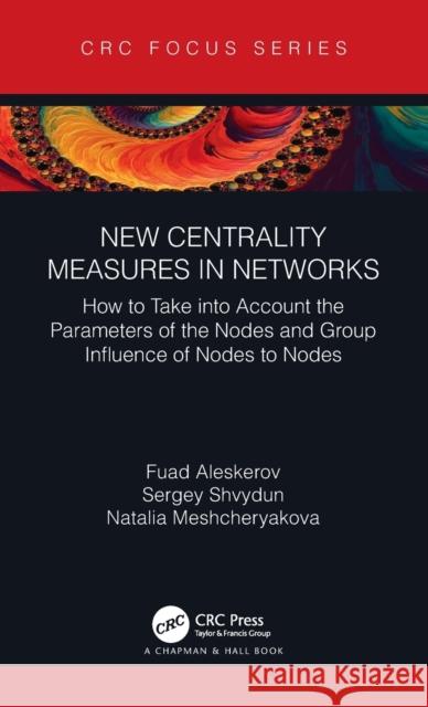 New Centrality Measures in Networks: How to Take Into Account the Parameters of the Nodes and Group Influence of Nodes to Nodes Fuad Aleskerov Sergey Shvydun Natalia Meshcheryakova 9781032063195 CRC Press