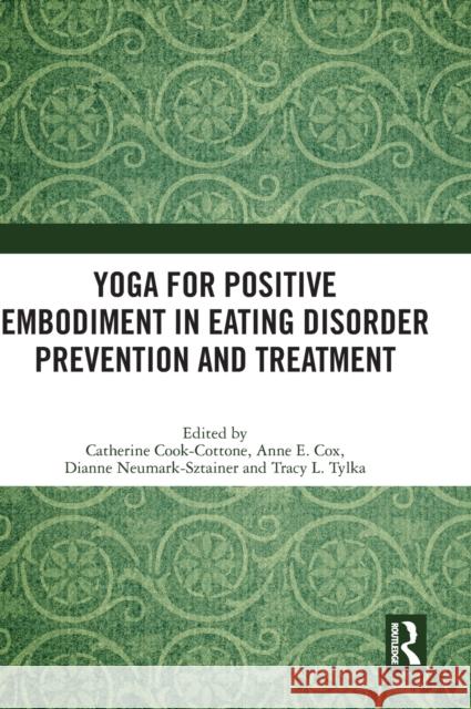 Yoga for Positive Embodiment in Eating Disorder Prevention and Treatment Catherine Cook-Cottone Anne Elizabeth Cox Dianne Neumark-Sztainer 9781032063232 Routledge