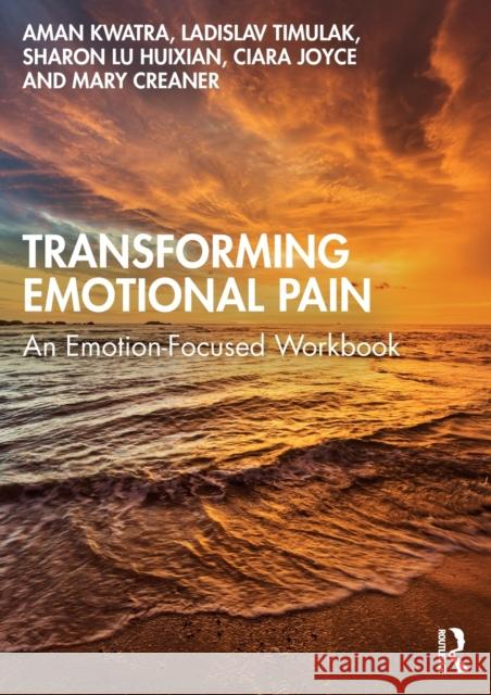 Transforming Emotional Pain: An Emotion-Focused Workbook Aman Kwatra Ladislav Timulak Sharon Lu Huixian 9781032063393