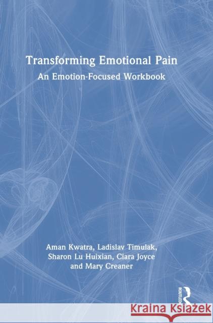 Transforming Emotional Pain: An Emotion-Focused Workbook Aman Kwatra Ladislav Timulak Sharon Lu Huixian 9781032063515 Routledge